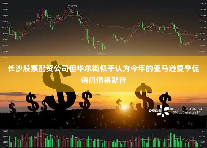 长沙股票配资公司但华尔街似乎认为今年的亚马逊夏季促销仍值得期待